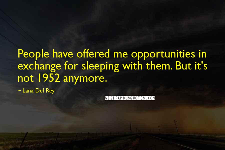 Lana Del Rey Quotes: People have offered me opportunities in exchange for sleeping with them. But it's not 1952 anymore.