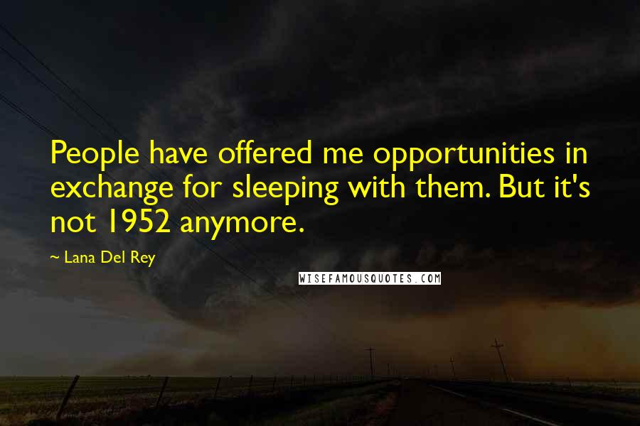 Lana Del Rey Quotes: People have offered me opportunities in exchange for sleeping with them. But it's not 1952 anymore.