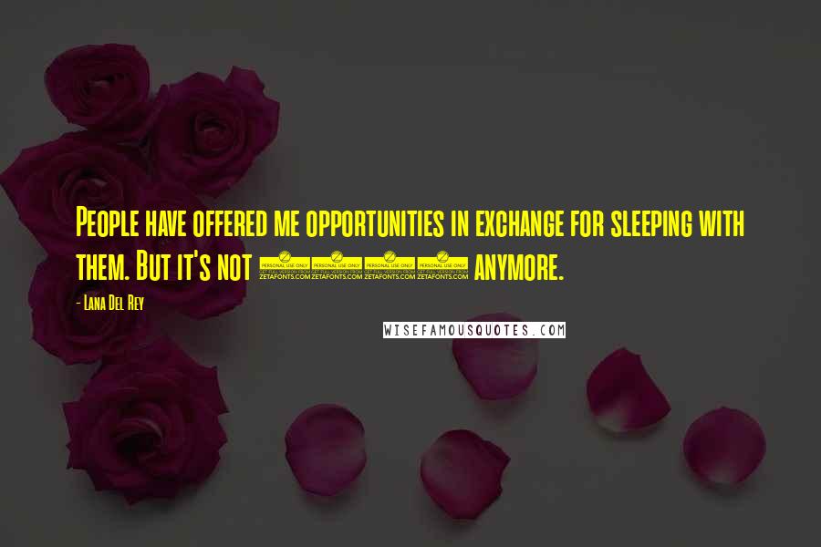 Lana Del Rey Quotes: People have offered me opportunities in exchange for sleeping with them. But it's not 1952 anymore.