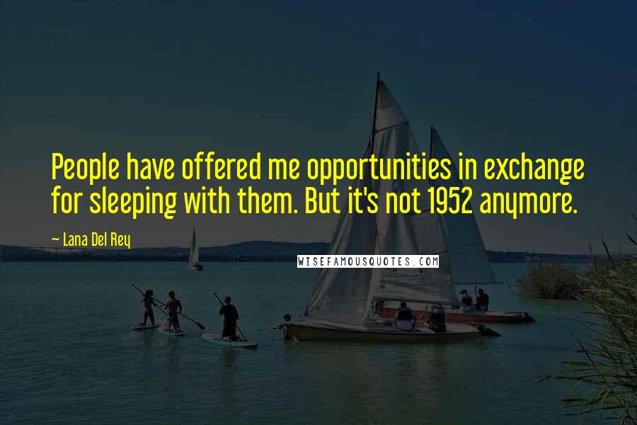 Lana Del Rey Quotes: People have offered me opportunities in exchange for sleeping with them. But it's not 1952 anymore.