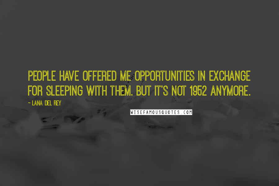 Lana Del Rey Quotes: People have offered me opportunities in exchange for sleeping with them. But it's not 1952 anymore.