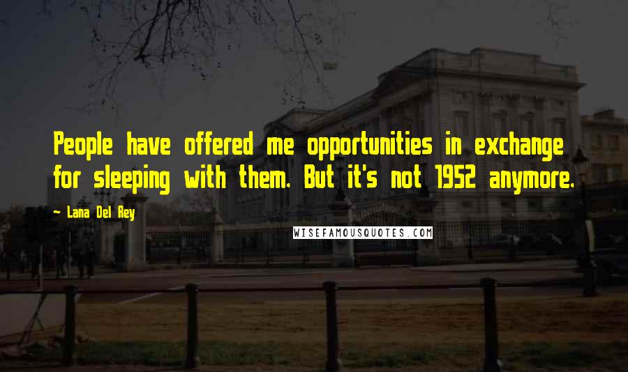 Lana Del Rey Quotes: People have offered me opportunities in exchange for sleeping with them. But it's not 1952 anymore.