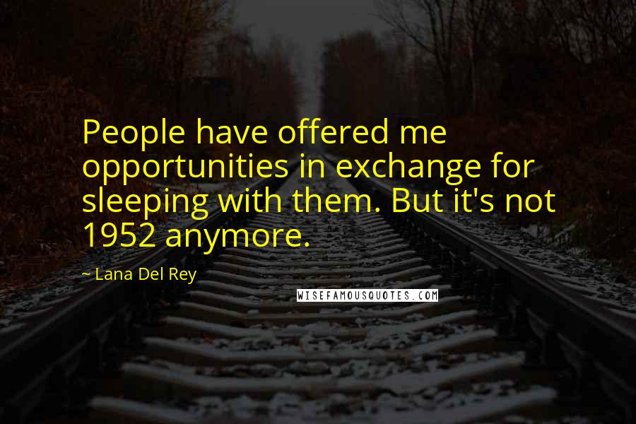 Lana Del Rey Quotes: People have offered me opportunities in exchange for sleeping with them. But it's not 1952 anymore.