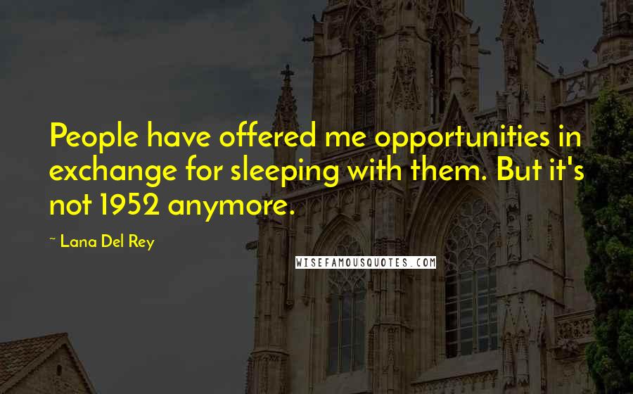 Lana Del Rey Quotes: People have offered me opportunities in exchange for sleeping with them. But it's not 1952 anymore.