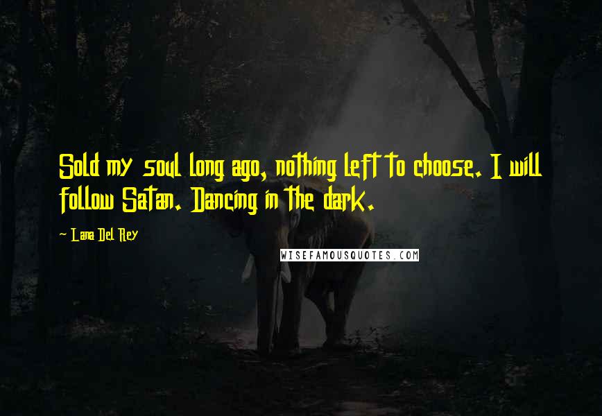 Lana Del Rey Quotes: Sold my soul long ago, nothing left to choose. I will follow Satan. Dancing in the dark.