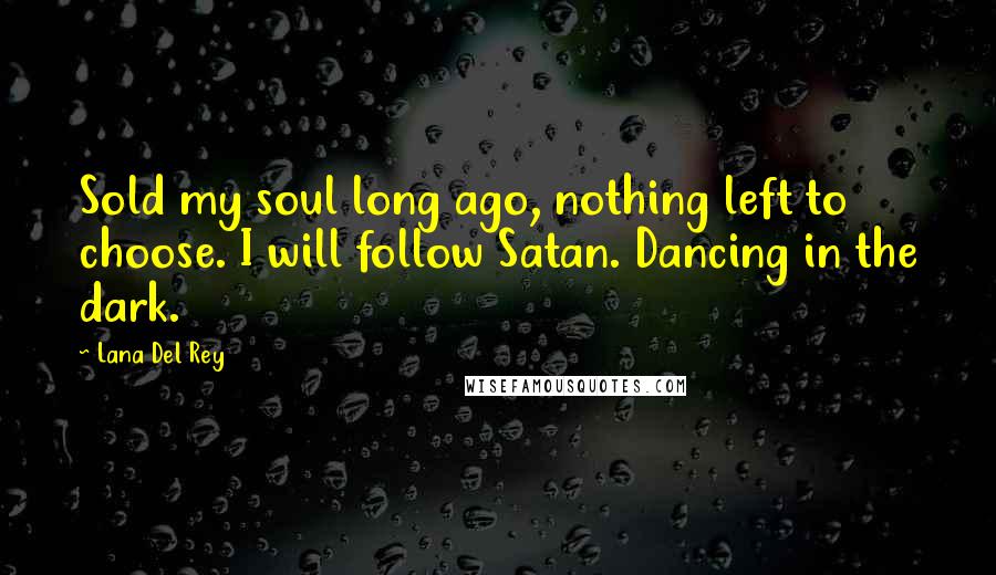 Lana Del Rey Quotes: Sold my soul long ago, nothing left to choose. I will follow Satan. Dancing in the dark.
