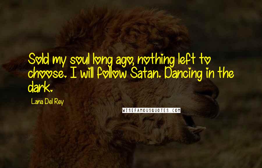 Lana Del Rey Quotes: Sold my soul long ago, nothing left to choose. I will follow Satan. Dancing in the dark.