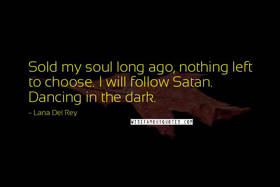 Lana Del Rey Quotes: Sold my soul long ago, nothing left to choose. I will follow Satan. Dancing in the dark.