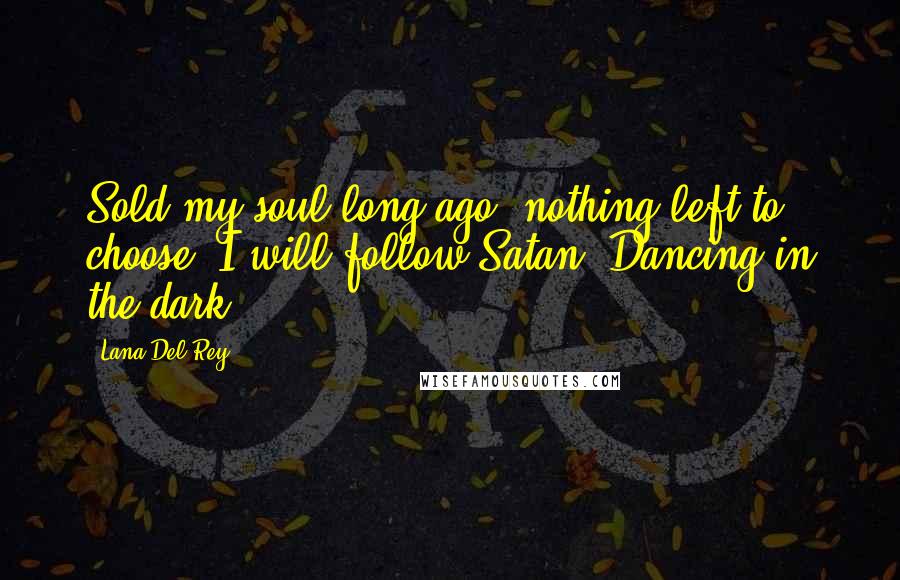 Lana Del Rey Quotes: Sold my soul long ago, nothing left to choose. I will follow Satan. Dancing in the dark.