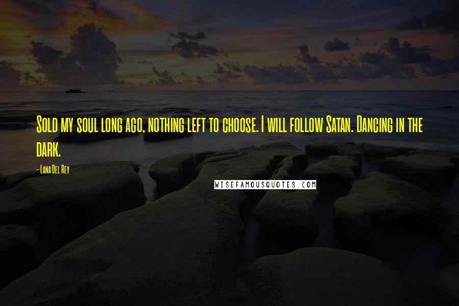 Lana Del Rey Quotes: Sold my soul long ago, nothing left to choose. I will follow Satan. Dancing in the dark.