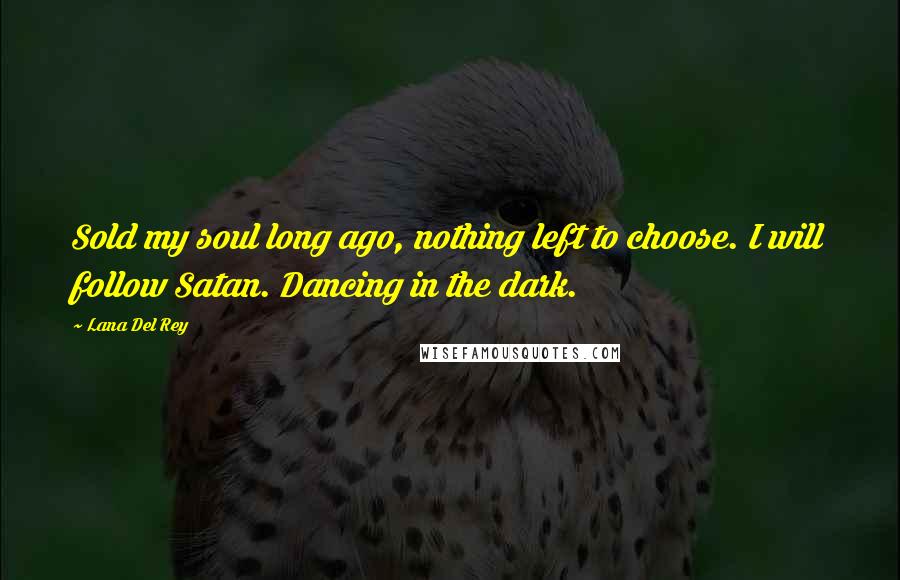 Lana Del Rey Quotes: Sold my soul long ago, nothing left to choose. I will follow Satan. Dancing in the dark.