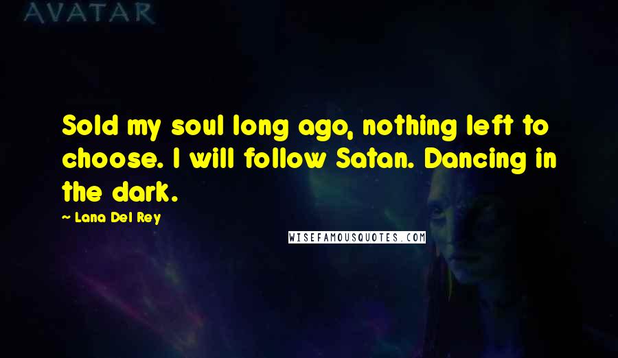 Lana Del Rey Quotes: Sold my soul long ago, nothing left to choose. I will follow Satan. Dancing in the dark.