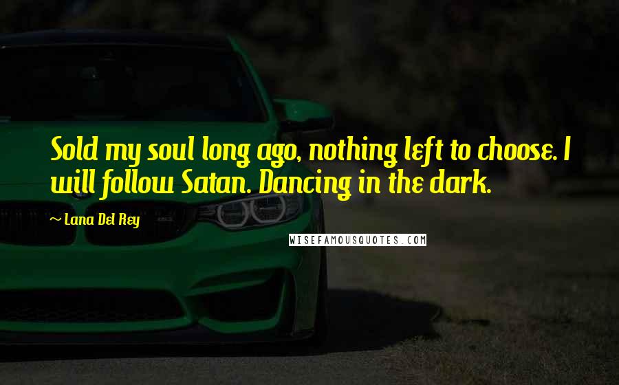 Lana Del Rey Quotes: Sold my soul long ago, nothing left to choose. I will follow Satan. Dancing in the dark.