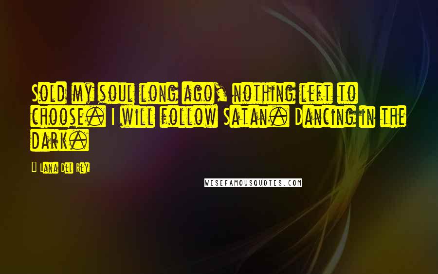 Lana Del Rey Quotes: Sold my soul long ago, nothing left to choose. I will follow Satan. Dancing in the dark.