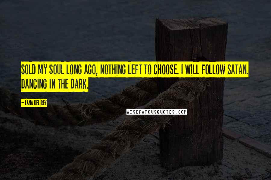 Lana Del Rey Quotes: Sold my soul long ago, nothing left to choose. I will follow Satan. Dancing in the dark.