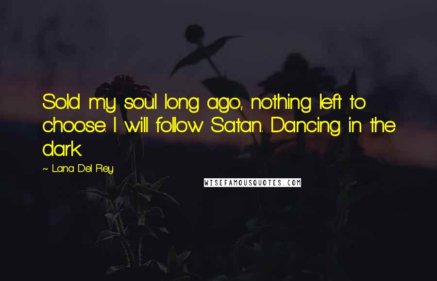 Lana Del Rey Quotes: Sold my soul long ago, nothing left to choose. I will follow Satan. Dancing in the dark.