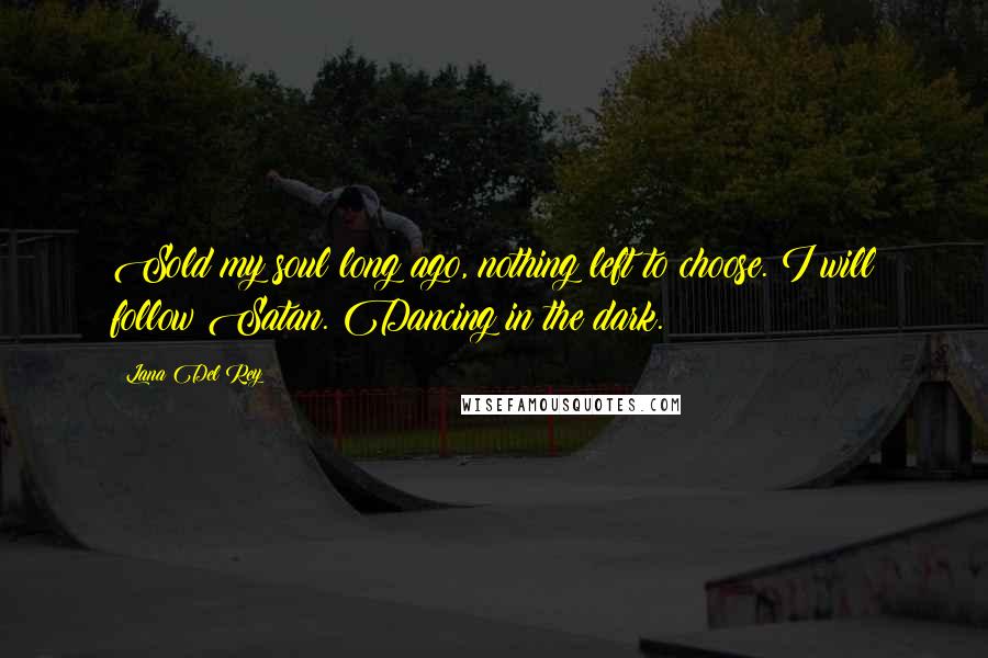 Lana Del Rey Quotes: Sold my soul long ago, nothing left to choose. I will follow Satan. Dancing in the dark.