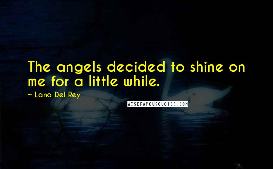 Lana Del Rey Quotes: The angels decided to shine on me for a little while.