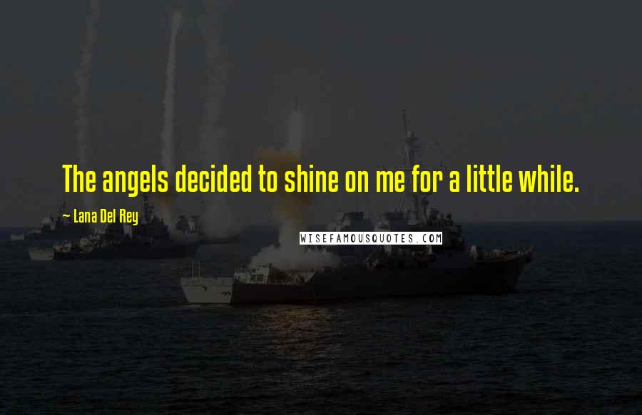 Lana Del Rey Quotes: The angels decided to shine on me for a little while.