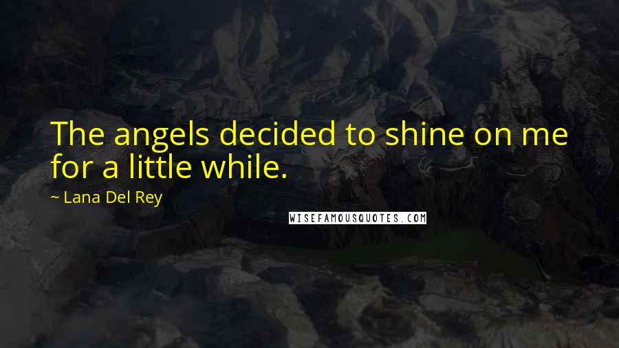 Lana Del Rey Quotes: The angels decided to shine on me for a little while.