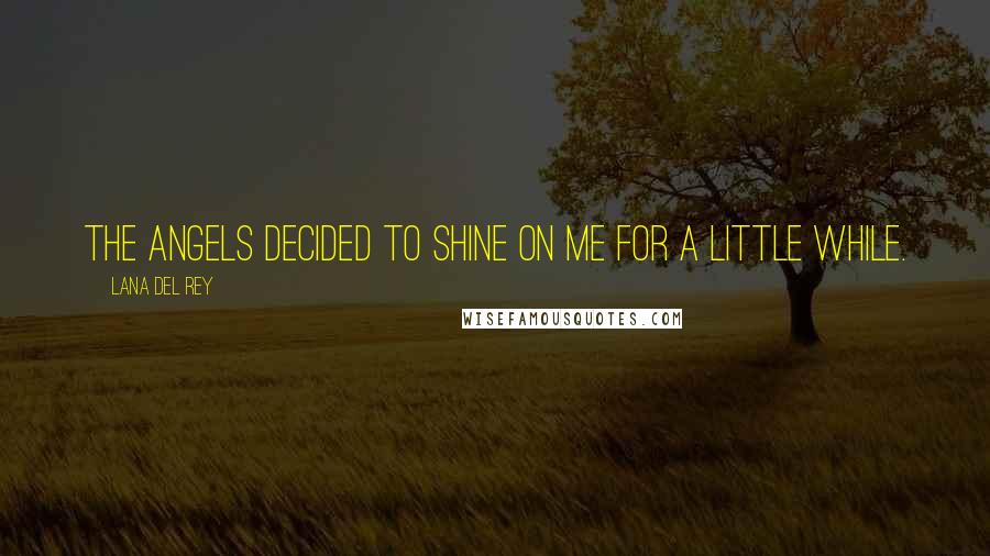 Lana Del Rey Quotes: The angels decided to shine on me for a little while.
