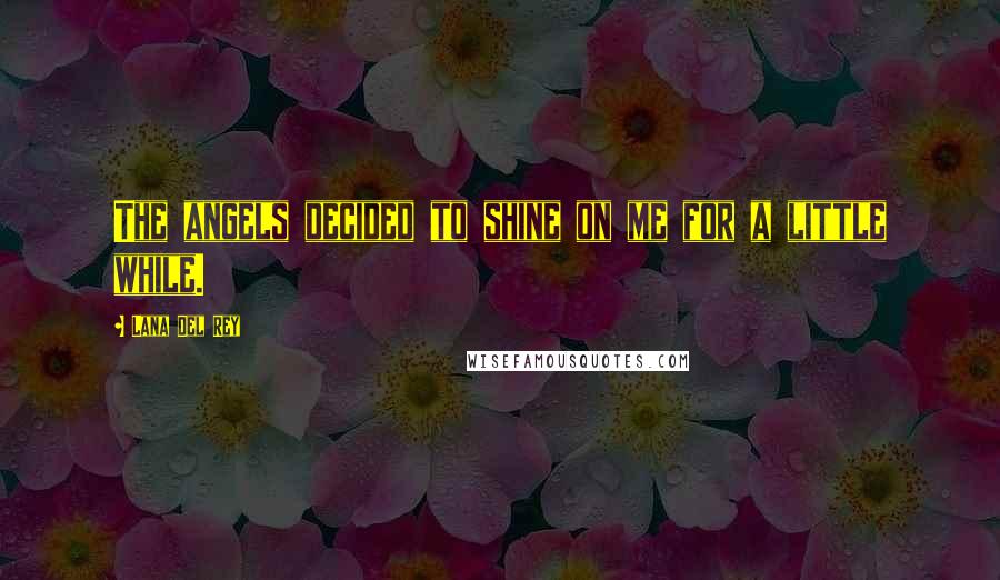 Lana Del Rey Quotes: The angels decided to shine on me for a little while.