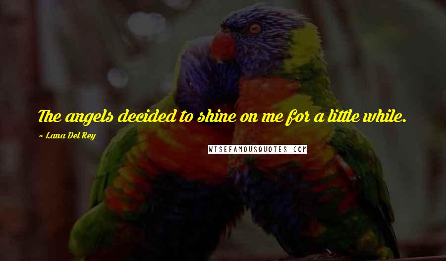 Lana Del Rey Quotes: The angels decided to shine on me for a little while.