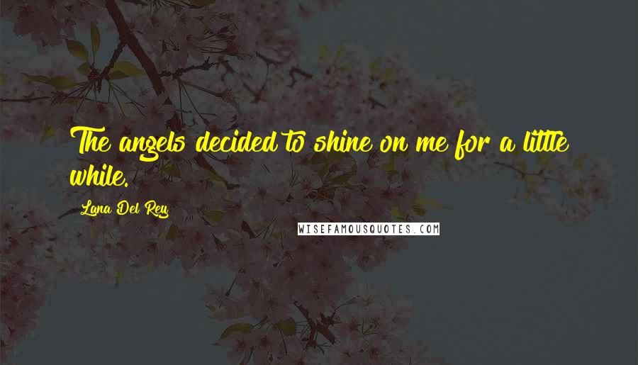 Lana Del Rey Quotes: The angels decided to shine on me for a little while.