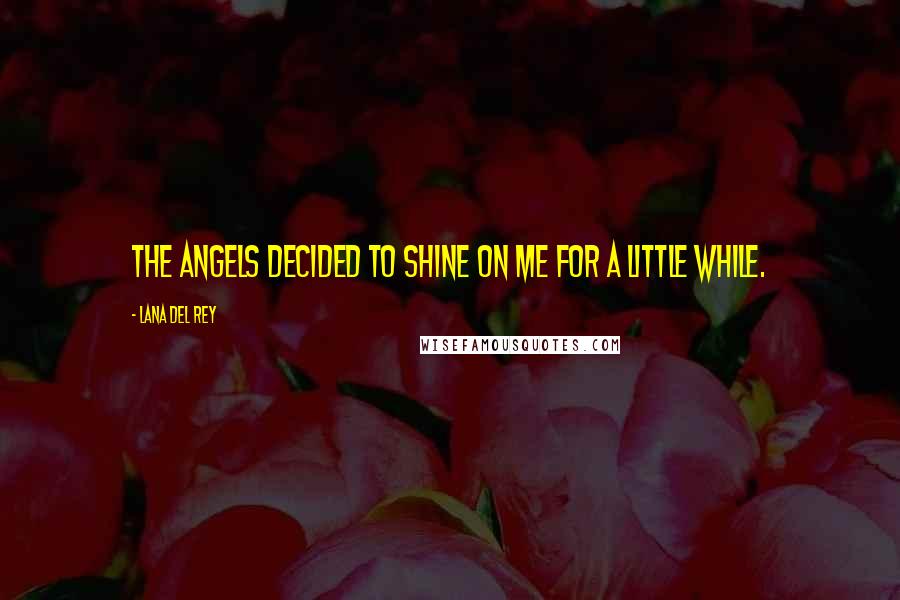 Lana Del Rey Quotes: The angels decided to shine on me for a little while.