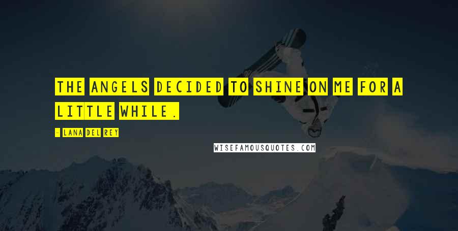 Lana Del Rey Quotes: The angels decided to shine on me for a little while.