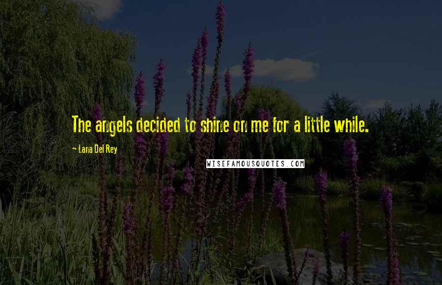 Lana Del Rey Quotes: The angels decided to shine on me for a little while.