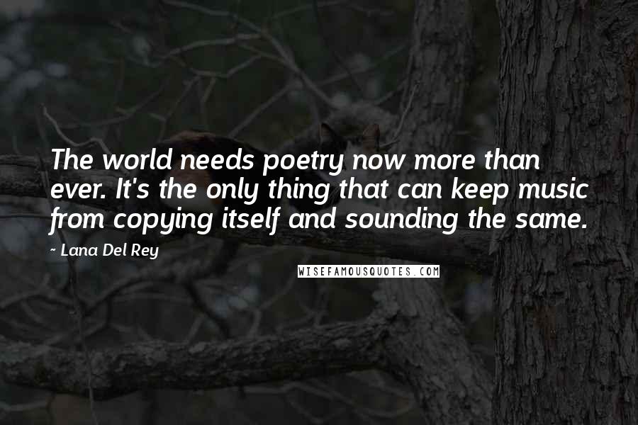Lana Del Rey Quotes: The world needs poetry now more than ever. It's the only thing that can keep music from copying itself and sounding the same.