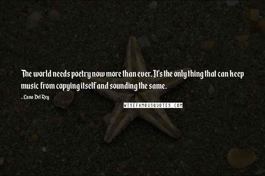 Lana Del Rey Quotes: The world needs poetry now more than ever. It's the only thing that can keep music from copying itself and sounding the same.