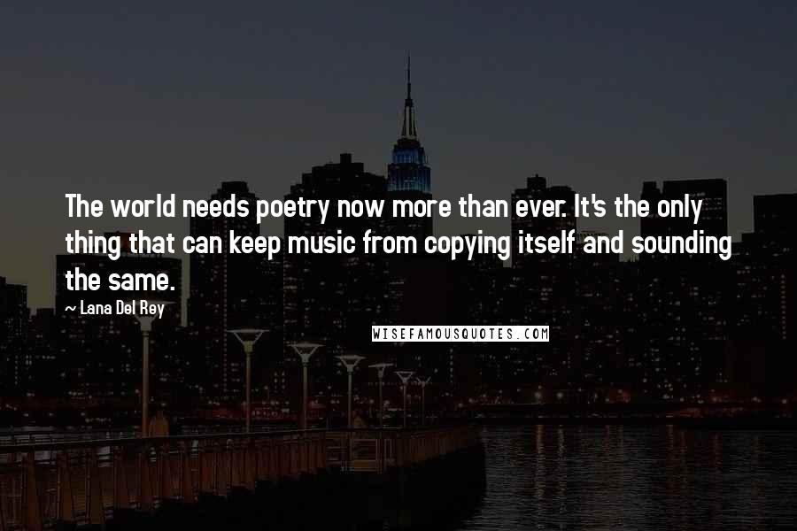 Lana Del Rey Quotes: The world needs poetry now more than ever. It's the only thing that can keep music from copying itself and sounding the same.