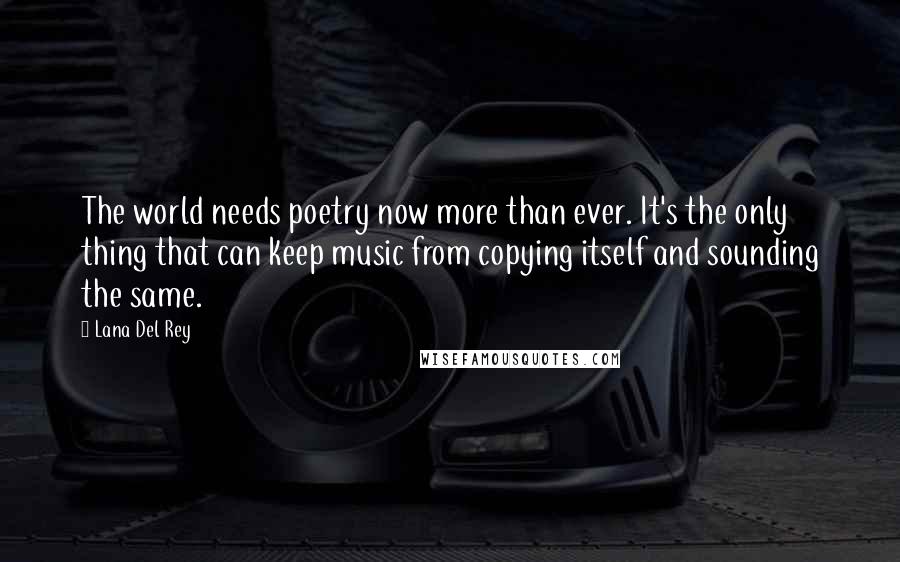 Lana Del Rey Quotes: The world needs poetry now more than ever. It's the only thing that can keep music from copying itself and sounding the same.