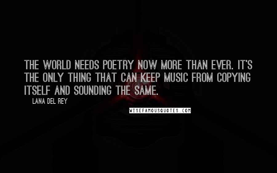 Lana Del Rey Quotes: The world needs poetry now more than ever. It's the only thing that can keep music from copying itself and sounding the same.