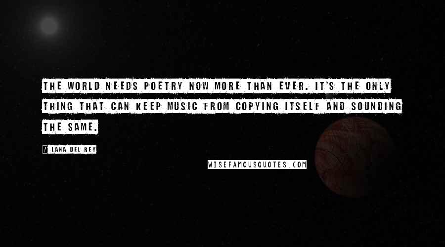 Lana Del Rey Quotes: The world needs poetry now more than ever. It's the only thing that can keep music from copying itself and sounding the same.