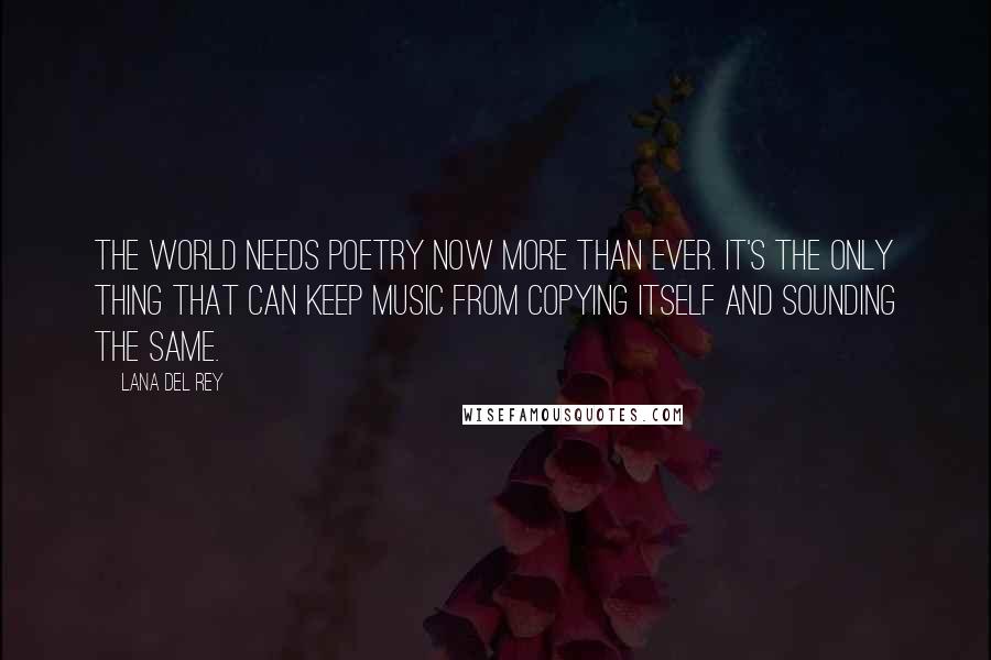 Lana Del Rey Quotes: The world needs poetry now more than ever. It's the only thing that can keep music from copying itself and sounding the same.