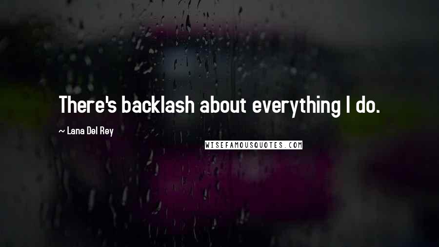 Lana Del Rey Quotes: There's backlash about everything I do.