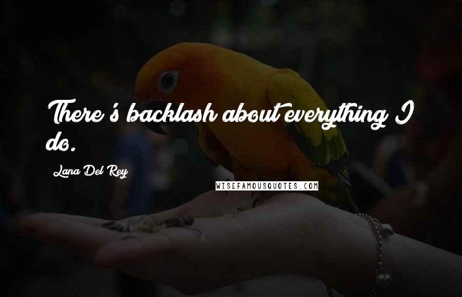 Lana Del Rey Quotes: There's backlash about everything I do.