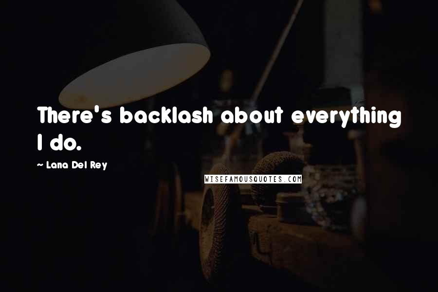 Lana Del Rey Quotes: There's backlash about everything I do.