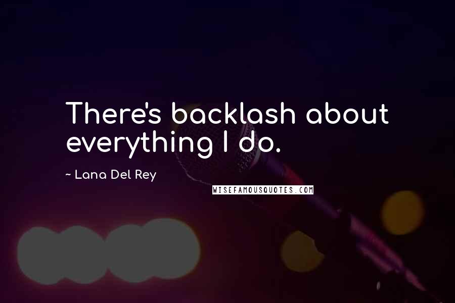 Lana Del Rey Quotes: There's backlash about everything I do.