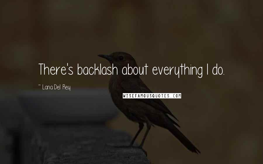 Lana Del Rey Quotes: There's backlash about everything I do.