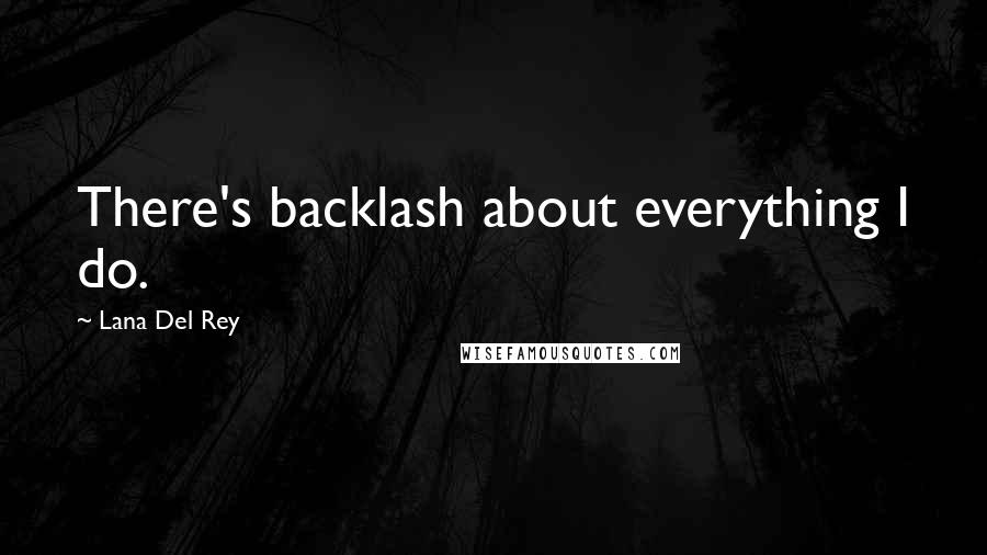 Lana Del Rey Quotes: There's backlash about everything I do.