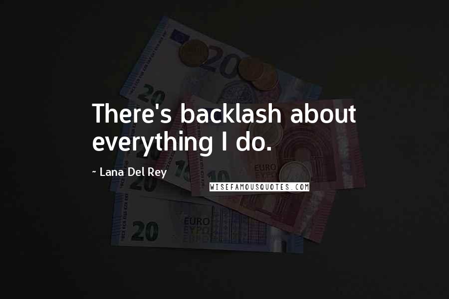 Lana Del Rey Quotes: There's backlash about everything I do.