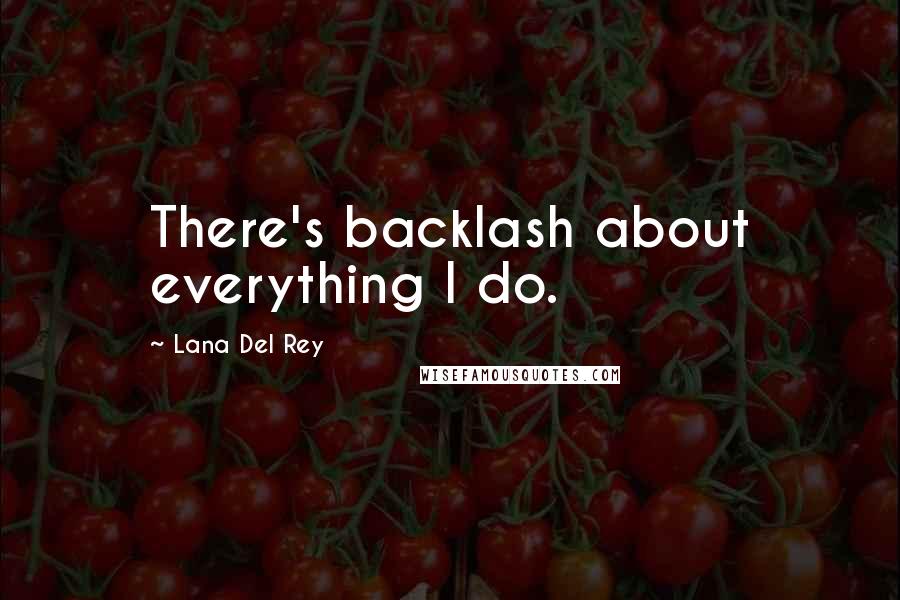 Lana Del Rey Quotes: There's backlash about everything I do.