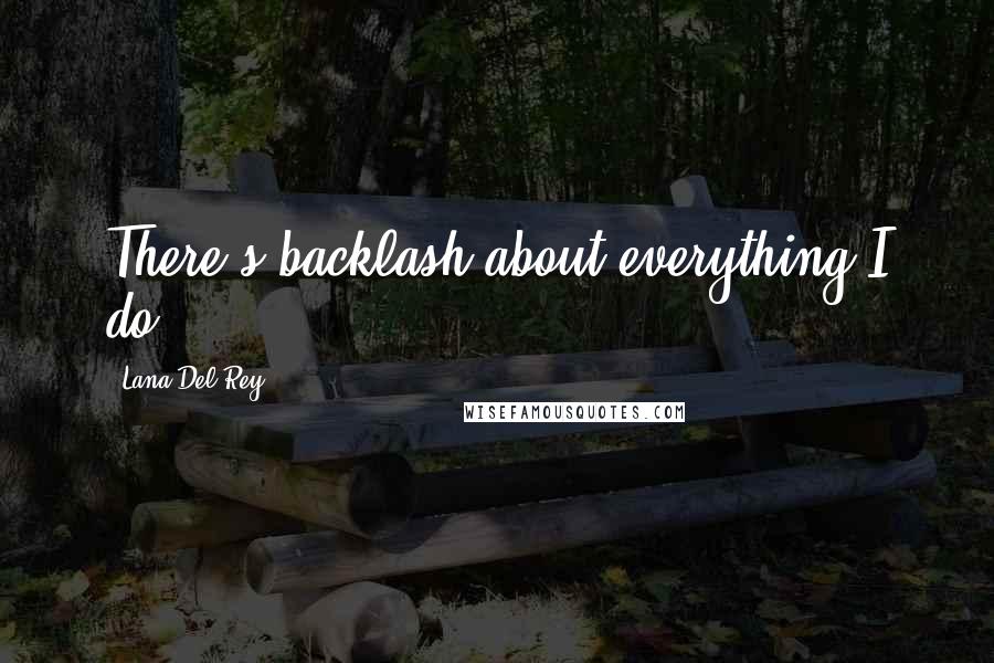 Lana Del Rey Quotes: There's backlash about everything I do.