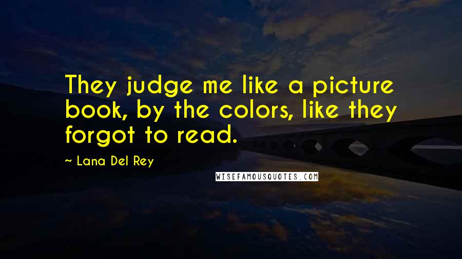 Lana Del Rey Quotes: They judge me like a picture book, by the colors, like they forgot to read.