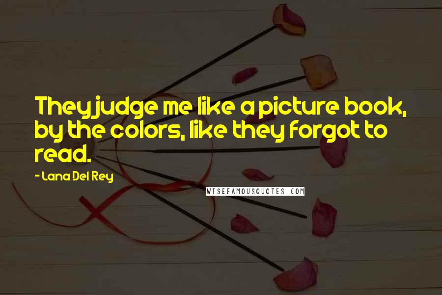 Lana Del Rey Quotes: They judge me like a picture book, by the colors, like they forgot to read.