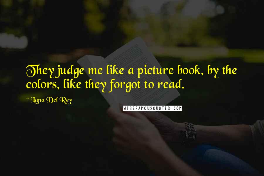 Lana Del Rey Quotes: They judge me like a picture book, by the colors, like they forgot to read.